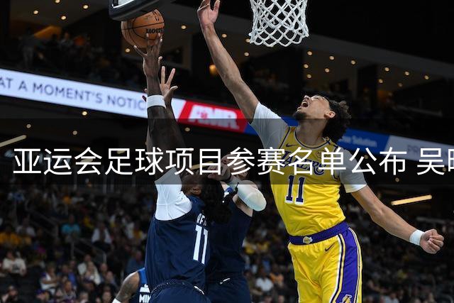 亚运会足球项目参赛名单公布 吴曦等3名超龄球员入选