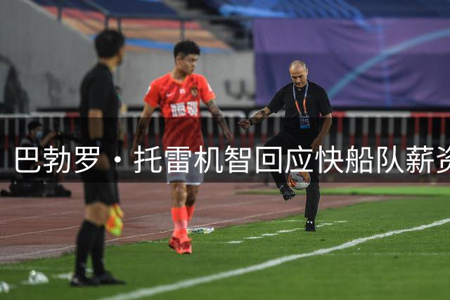 巴勃罗·托雷机智回应快船队薪资违规处罚事件